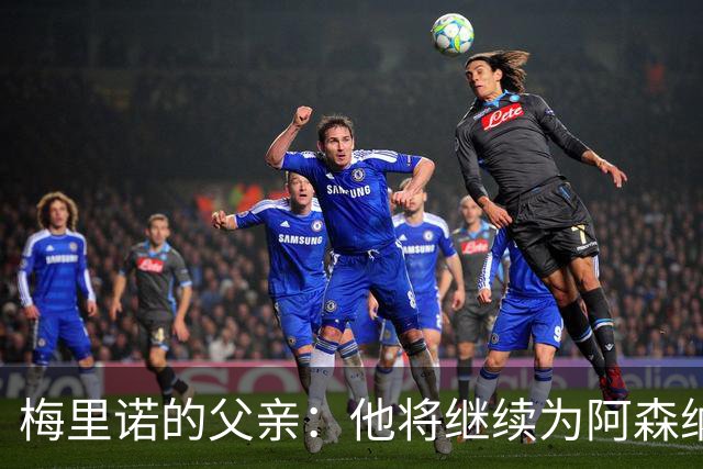 梅里诺的父亲：他将继续为阿森纳效力，加盟皇马的传闻无稽之谈