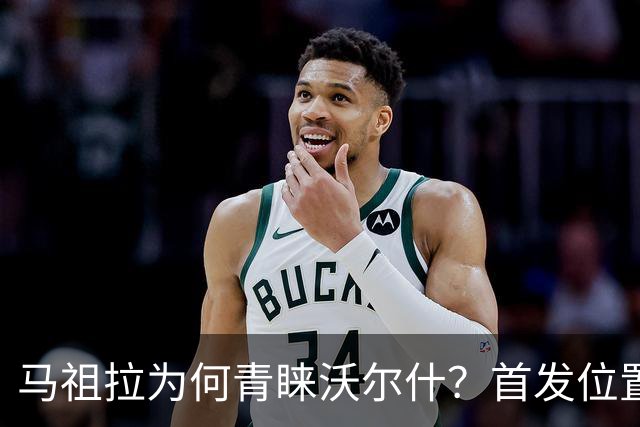 马祖拉为何青睐沃尔什？首发位置仍存悬念