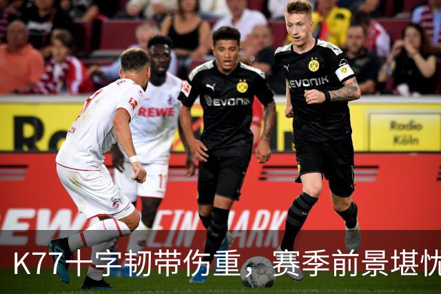 K77十字韧带伤重，赛季前景堪忧