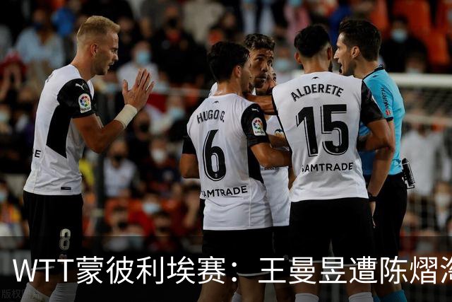 WTT蒙彼利埃赛：王曼昱遭陈熠淘汰，止步八强之路